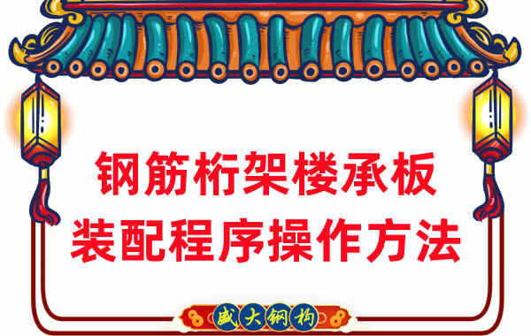 山西樓承板廠家:鋼筋桁架樓承板裝配程序操作方法